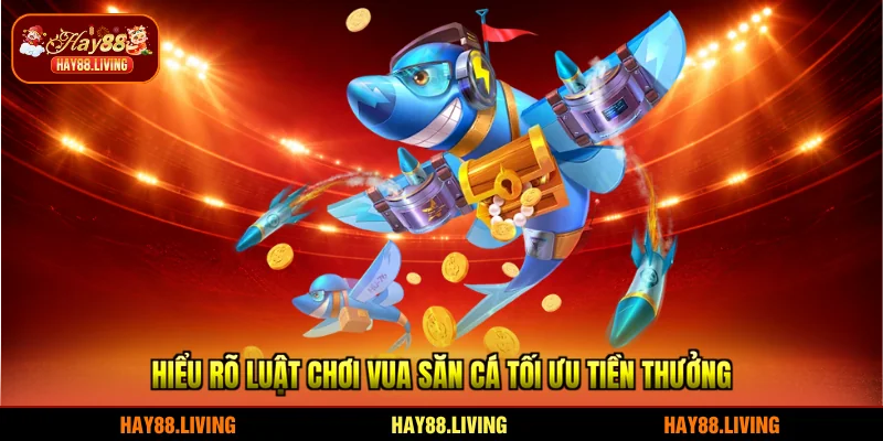 Hiểu rõ luật chơi Vua Săn Cá tối ưu tiền thưởng