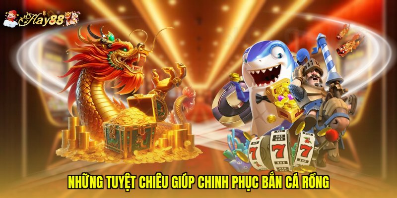 Những tuyệt chiêu giúp chinh phục bắn cá rồng