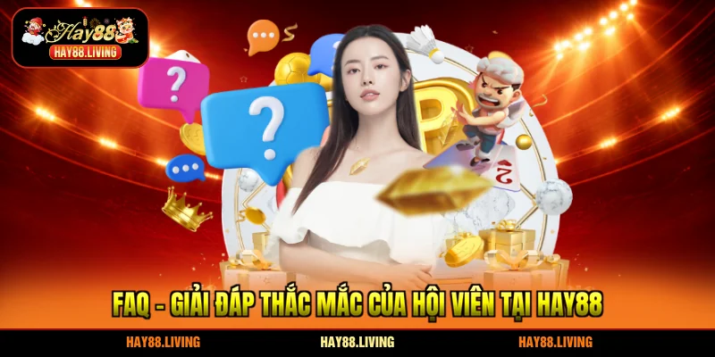 FAQ - Giải đáp thắc mắc của hội viên tại HAY88